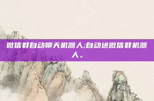 微信群自动聊天机器人;自动进微信群机器人。