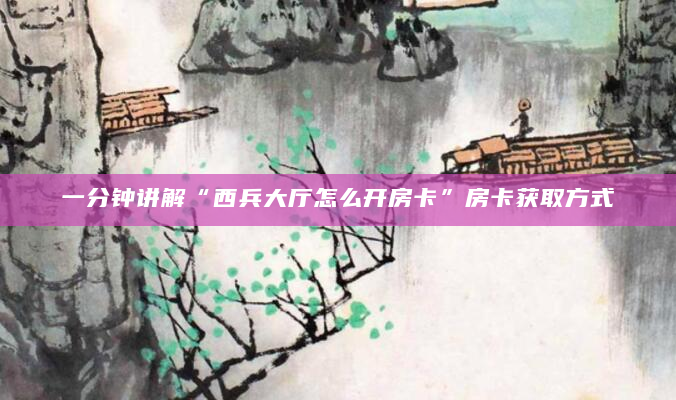 一分钟讲解“西兵大厅怎么开房卡”房卡获取方式