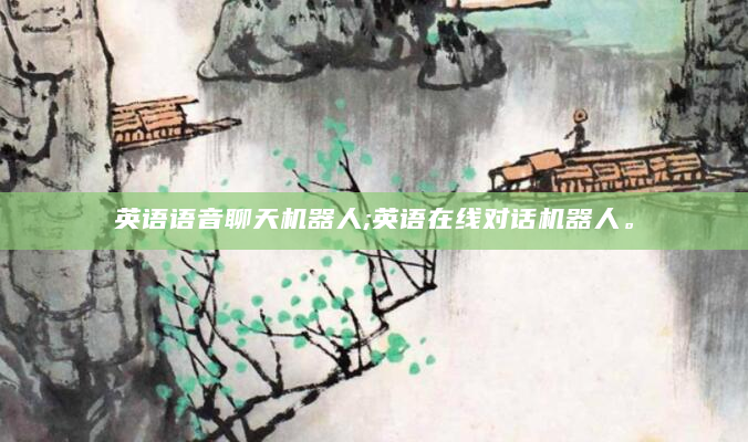 英语语音聊天机器人;英语在线对话机器人。