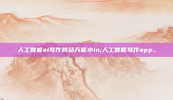 人工智能ai写作网站万能小in;人工智能写作app。