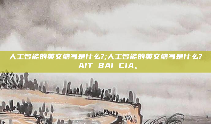人工智能的英文缩写是什么?;人工智能的英文缩写是什么? AIT BAI CIA。