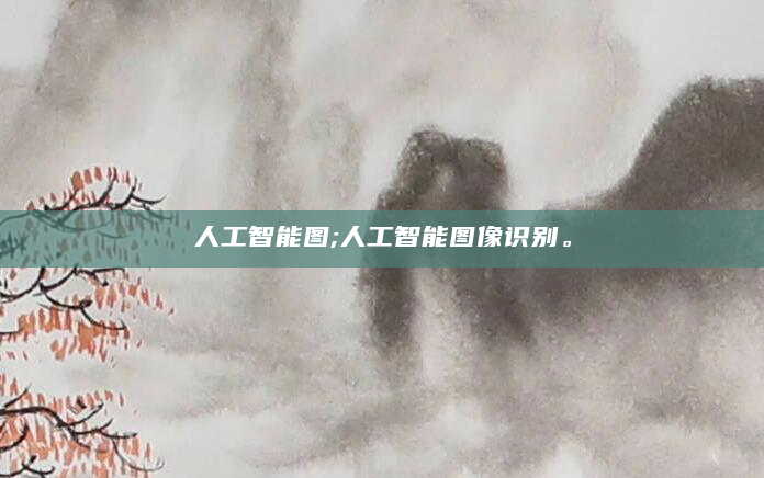 人工智能图;人工智能图像识别。