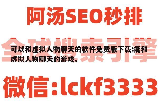 可以和虚拟人物聊天的软件免费版下载;能和虚拟人物聊天的游戏。