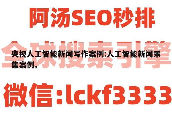 央视人工智能新闻写作案例;人工智能新闻采集案例。