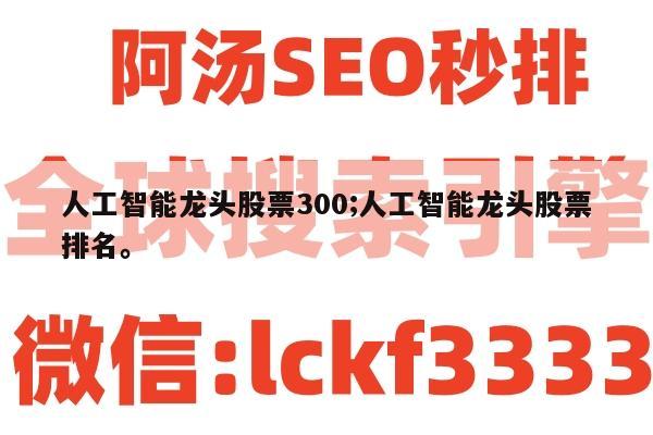 人工智能龙头股票300;人工智能龙头股票排名。