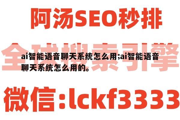 ai智能语音聊天系统怎么用;ai智能语音聊天系统怎么用的。