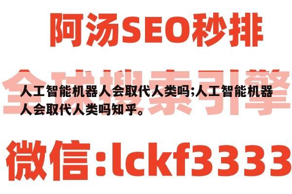人工智能机器人会取代人类吗;人工智能机器人会取代人类吗知乎。