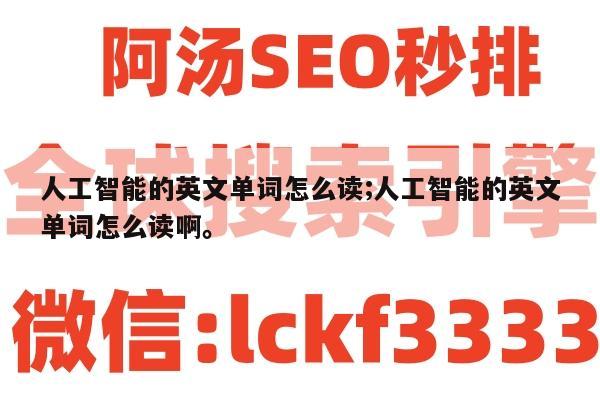 人工智能的英文单词怎么读;人工智能的英文单词怎么读啊。