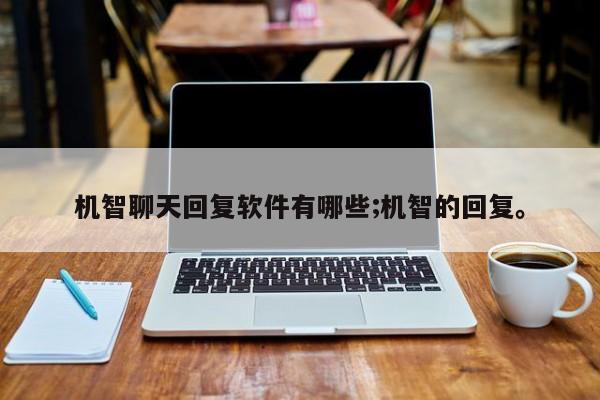 机智聊天回复软件有哪些;机智的回复。
