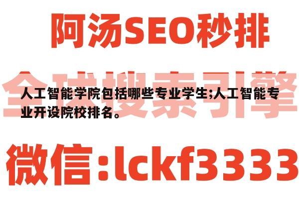 人工智能学院包括哪些专业学生;人工智能专业开设院校排名。