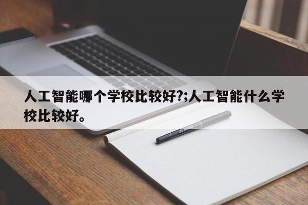 人工智能哪个学校比较好?;人工智能什么学校比较好。