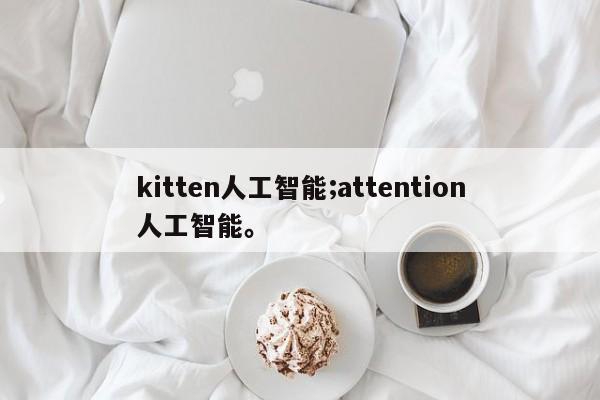 kitten人工智能;attention人工智能。