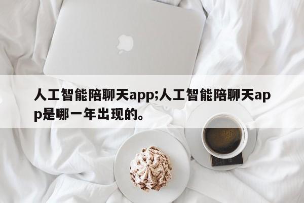 人工智能陪聊天app;人工智能陪聊天app是哪一年出现的。