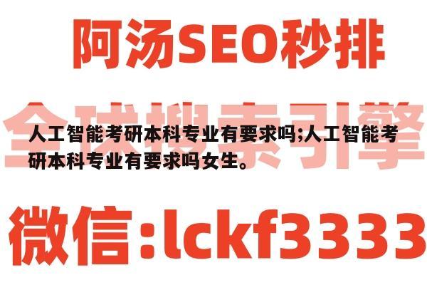 人工智能考研本科专业有要求吗;人工智能考研本科专业有要求吗女生。