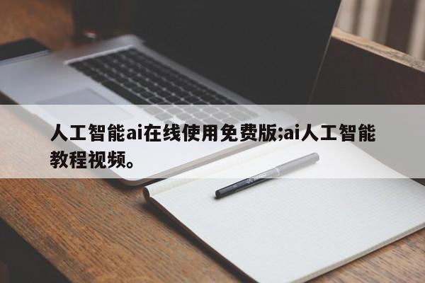 人工智能ai在线使用免费版;ai人工智能教程视频。