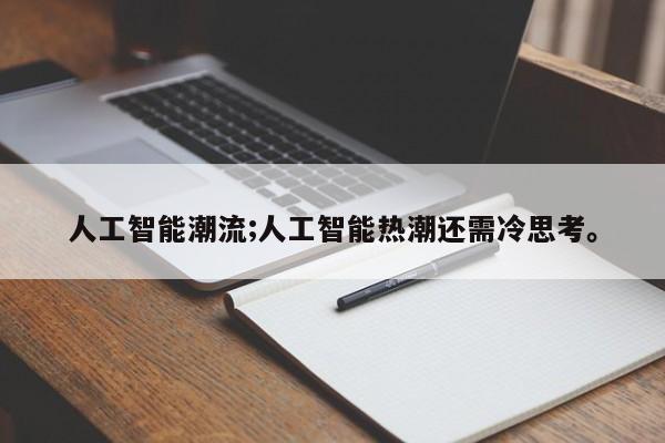 人工智能潮流;人工智能热潮还需冷思考。