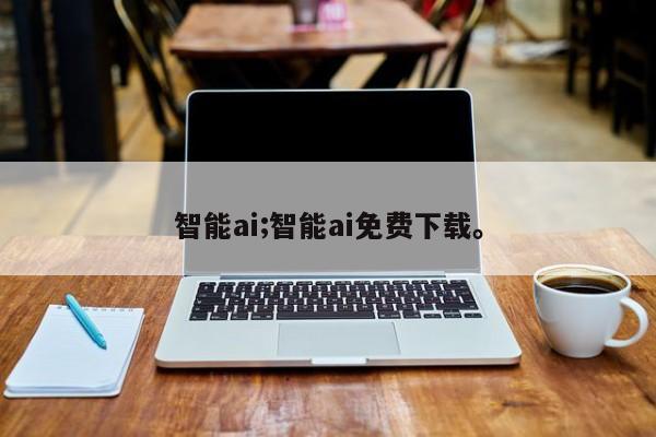 智能ai;智能ai免费下载。