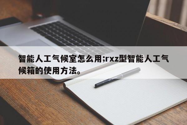 智能人工气候室怎么用;rxz型智能人工气候箱的使用方法。