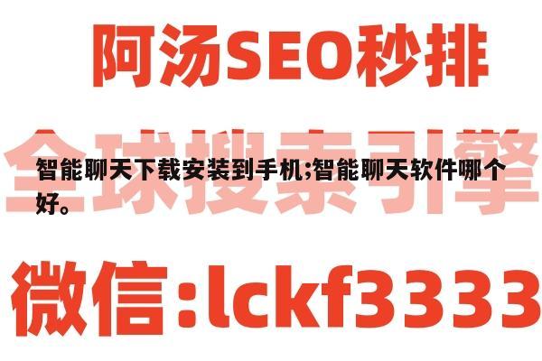 智能聊天下载安装到手机;智能聊天软件哪个好。