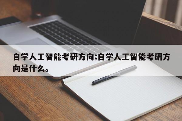 自学人工智能考研方向;自学人工智能考研方向是什么。