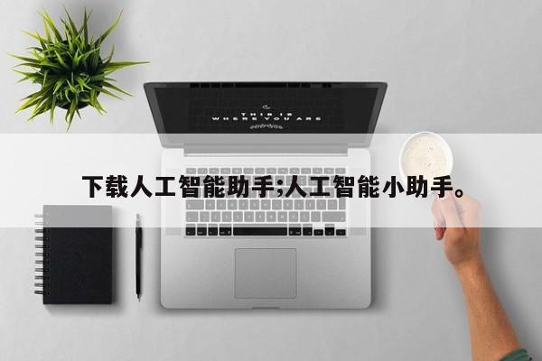 下载人工智能助手;人工智能小助手。