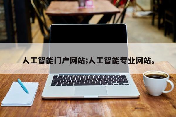 人工智能门户网站;人工智能专业网站。