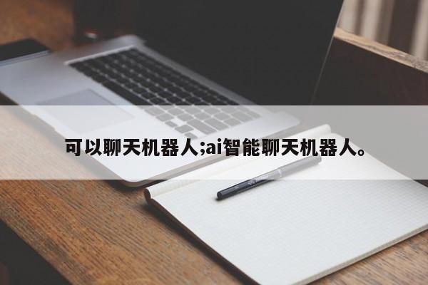 可以聊天机器人;ai智能聊天机器人。