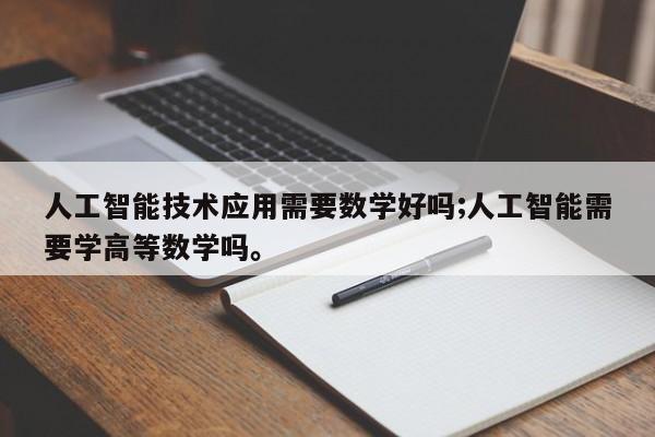 人工智能技术应用需要数学好吗;人工智能需要学高等数学吗。