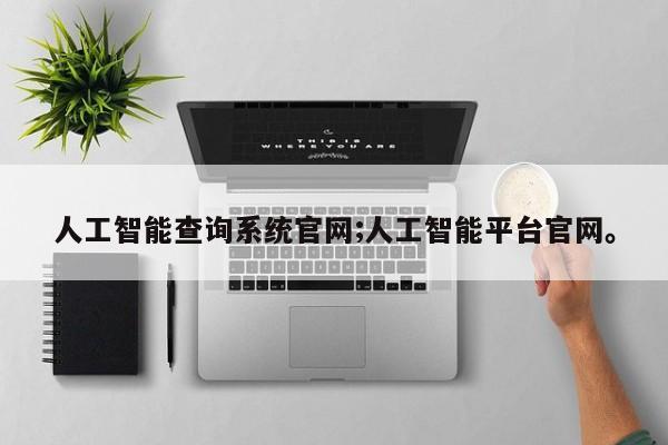 人工智能查询系统官网;人工智能平台官网。