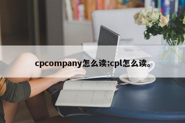cpcompany怎么读;cpl怎么读。
