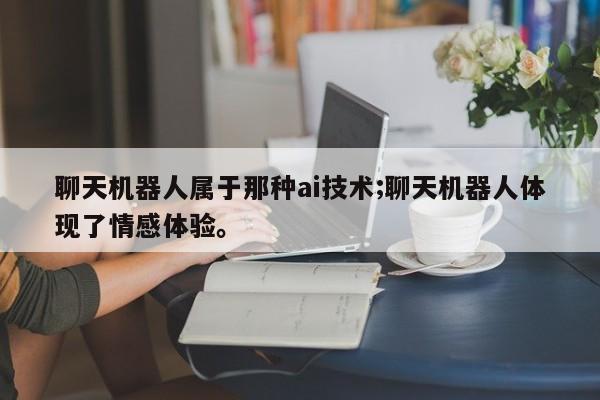 聊天机器人属于那种ai技术;聊天机器人体现了情感体验。