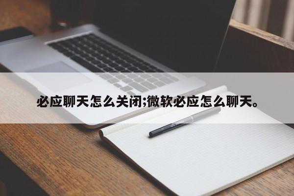 必应聊天怎么关闭;微软必应怎么聊天。