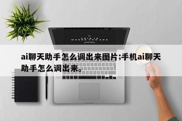 ai聊天助手怎么调出来图片;手机ai聊天助手怎么调出来。