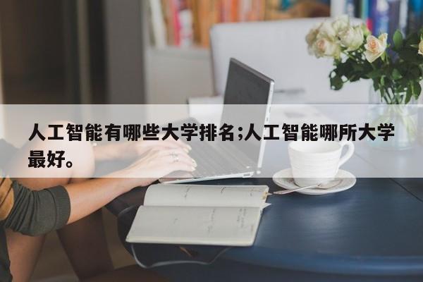 人工智能有哪些大学排名;人工智能哪所大学最好。