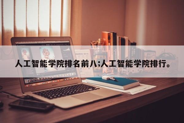 人工智能学院排名前八;人工智能学院排行。
