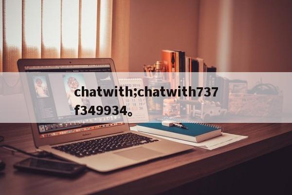 chatwith;chatwith737f349934。