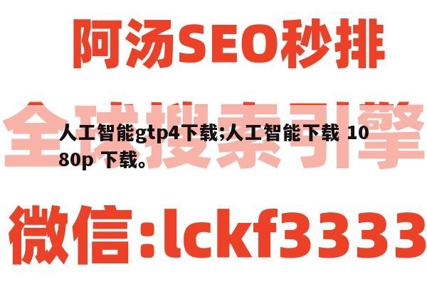 人工智能gtp4下载;人工智能下载 1080p 下载。