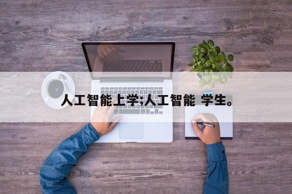人工智能上学;人工智能 学生。