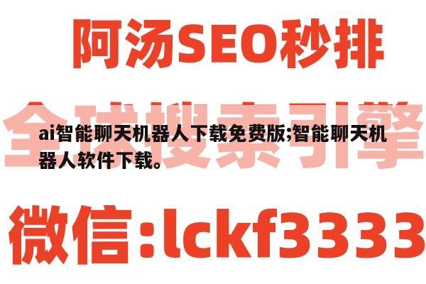 ai智能聊天机器人下载免费版;智能聊天机器人软件下载。