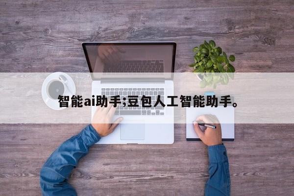 智能ai助手;豆包人工智能助手。