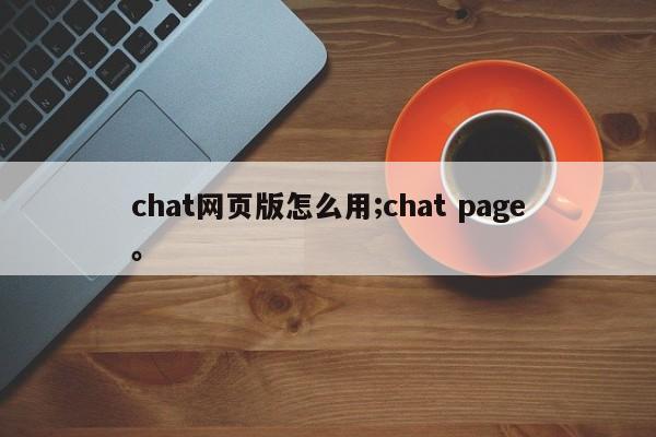 chat网页版怎么用;chat page。
