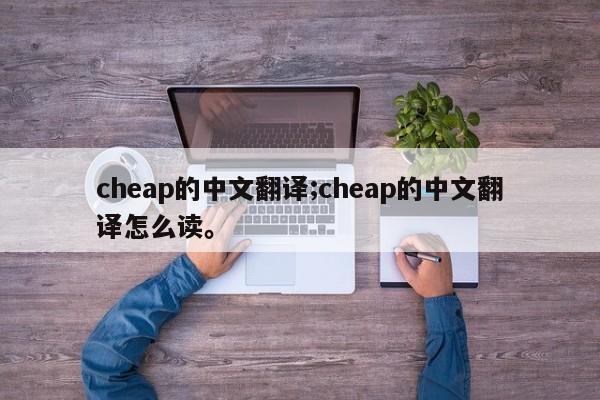 cheap的中文翻译;cheap的中文翻译怎么读。