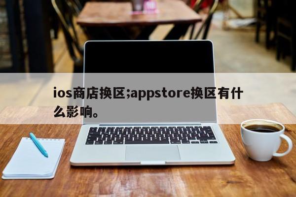ios商店换区;appstore换区有什么影响。