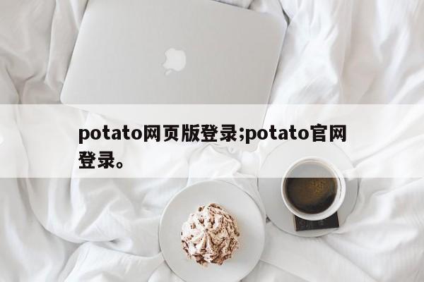 potato网页版登录;potato官网登录。