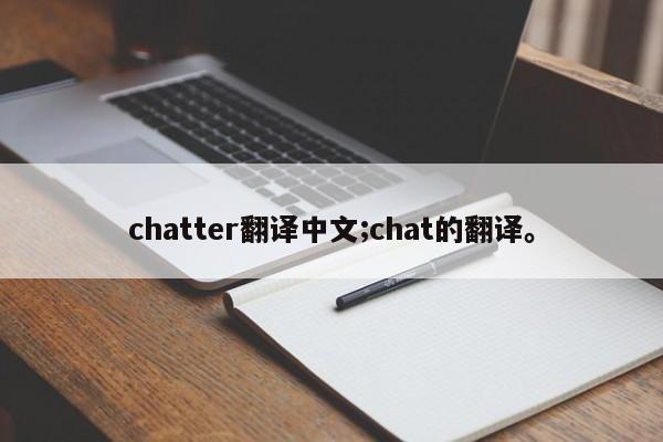 chatter翻译中文;chat的翻译。