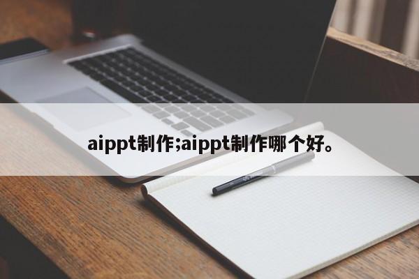 aippt制作;aippt制作哪个好。