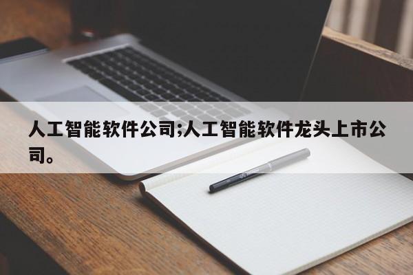 人工智能软件公司;人工智能软件龙头上市公司。
