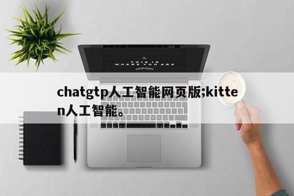 chatgtp人工智能网页版;kitten人工智能。
