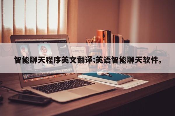智能聊天程序英文翻译;英语智能聊天软件。